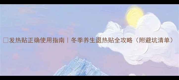 图片 🔥发热贴正确使用指南｜冬季养生退热贴全攻略（附避坑清单）