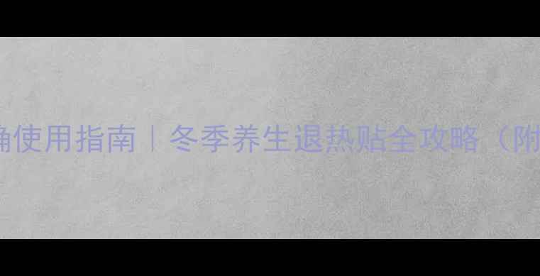图片 🔥发热贴正确使用指南｜冬季养生退热贴全攻略（附避坑清单）2