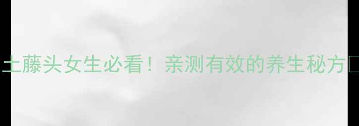 图片 🔥土藤头女生必看！亲测有效的养生秘方🍵1