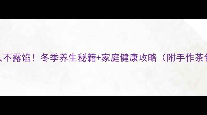 图片 🔥圣诞老人不露馅！冬季养生秘籍+家庭健康攻略（附手作茶包教程）🔥