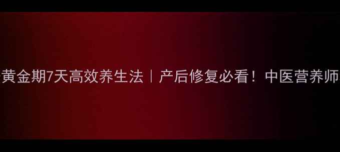 图片 🔥坐月子黄金期7天高效养生法｜产后修复必看！中医营养师私藏攻略