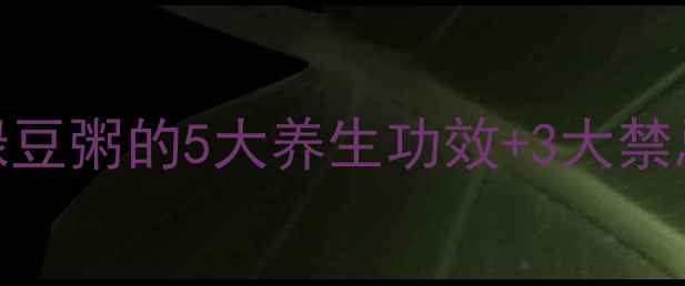 夏季必备小米绿豆粥的5大养生功效3大禁忌这样喝才健康