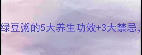 图片 🔥夏季必备！小米绿豆粥的5大养生功效+3大禁忌，这样喝才健康！1
