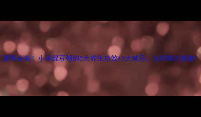 图片 🔥夏季必备！小米绿豆粥的5大养生功效+3大禁忌，这样喝才健康！2