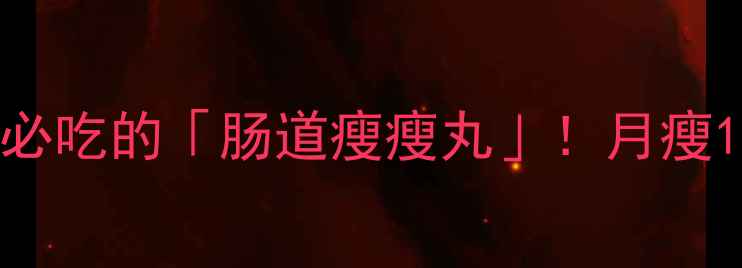 多燕瘦益生菌片女生必吃的肠道瘦瘦丸月瘦10斤的养生秘籍大公开