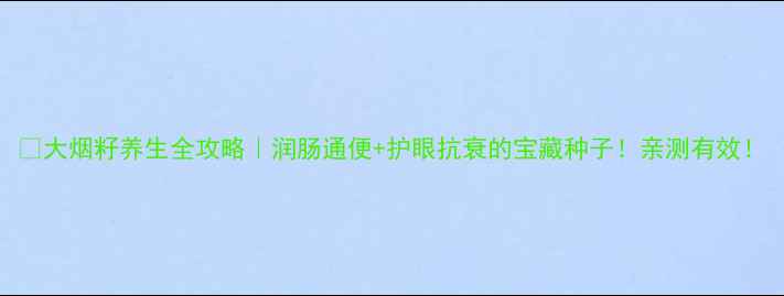 大烟籽养生全攻略润肠通便护眼抗衰的宝藏种子亲测有效