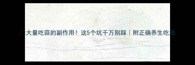 图片 🔥大量吃蒜的副作用！这5个坑千万别踩｜附正确养生吃法