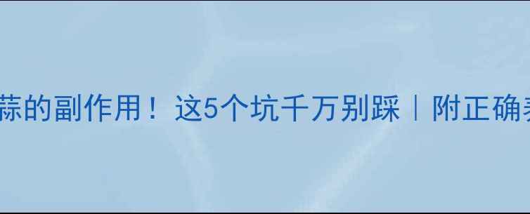 大量吃蒜的副作用这5个坑千万别踩附正确养生吃法