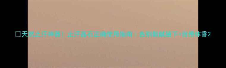 图片 🔥天然止汗神器！止汗晶石正确使用指南｜告别黏腻腋下+自带体香2