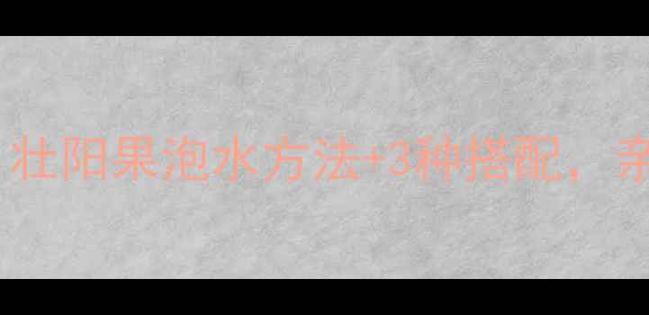图片 🔥天然补肾秘方｜壮阳果泡水方法+3种搭配，亲测有效提升精力1