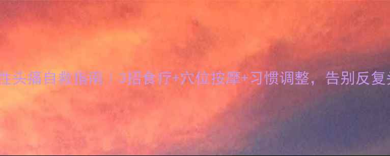 图片 🔥女性头痛自救指南｜3招食疗+穴位按摩+习惯调整，告别反复头痛2