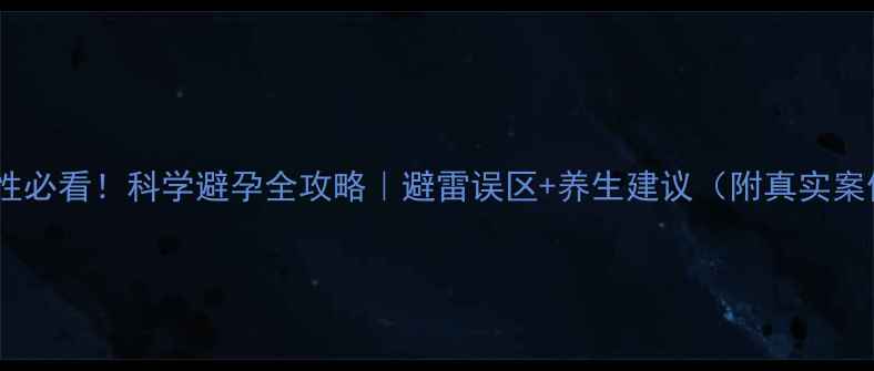 图片 🔥女性必看！科学避孕全攻略｜避雷误区+养生建议（附真实案例）1