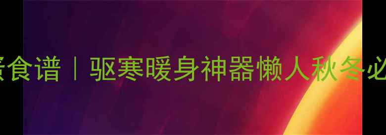 姜糖鸡蛋食谱驱寒暖身神器懒人秋冬必备