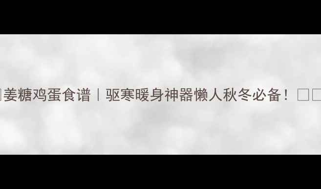 图片 🔥姜糖鸡蛋食谱｜驱寒暖身神器懒人秋冬必备！❄️2