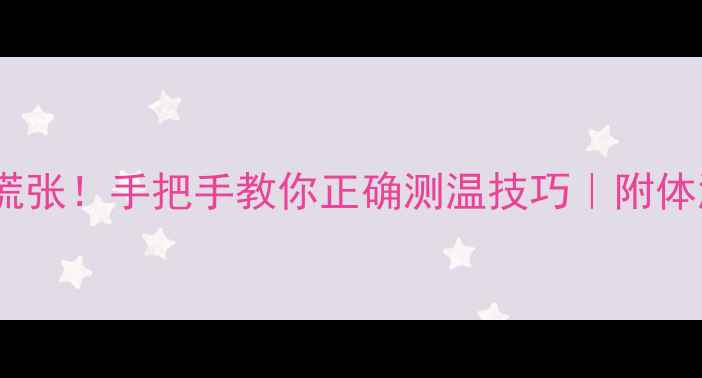 图片 🔥宝宝发烧别慌张！手把手教你正确测温技巧｜附体温计选购指南2