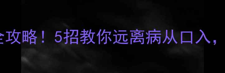 家庭细菌检测全攻略5招教你远离病从口入健康养生必备