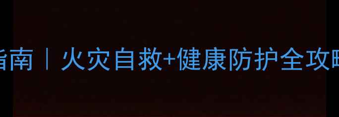 家庭防火养生指南火灾自救健康防护全攻略附急救食谱