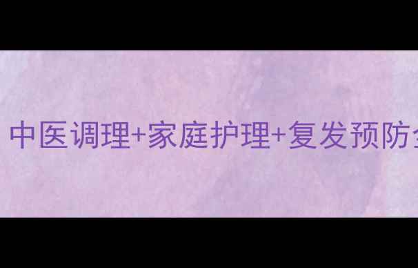 图片 🔥尖锐湿疹男性必看！中医调理+家庭护理+复发预防全攻略（附真实案例）