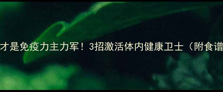 巨噬细胞才是免疫力主力军3招激活体内健康卫士附食谱作息表