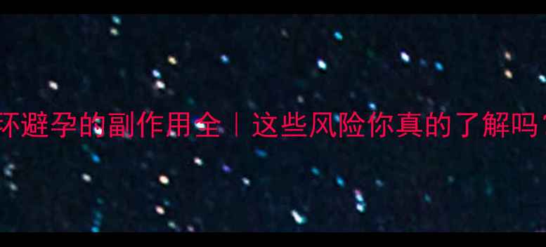图片 🔥带环避孕的副作用全｜这些风险你真的了解吗？✨1