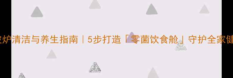 微波炉清洁与养生指南5步打造零菌饮食舱守护全家健康