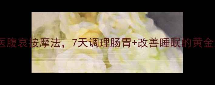 必看中医腹哀按摩法7天调理肠胃改善睡眠的黄金穴位全攻略