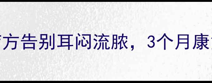慢性中耳炎中医调理食疗方告别耳闷流脓3个月康复指南附30天护理计划