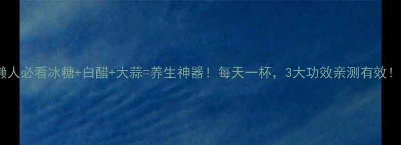 图片 🔥懒人必看冰糖+白醋+大蒜=养生神器！每天一杯，3大功效亲测有效！🔥1