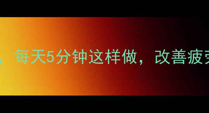 抬高下肢的7大养生妙用每天5分钟这样做改善疲劳助眠瘦腿全搞定