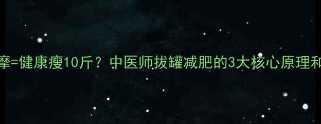 图片 🔥拔罐+穴位按摩=健康瘦10斤？中医师拔罐减肥的3大核心原理和正确打开方式2