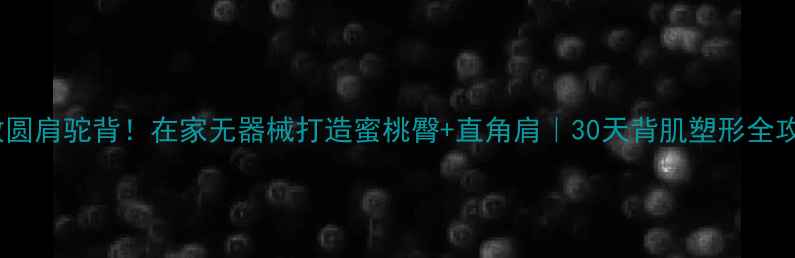拯救圆肩驼背在家无器械打造蜜桃臀直角肩30天背肌塑形全攻略