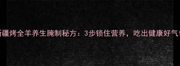 图片 🔥新疆烤全羊养生腌制秘方：3步锁住营养，吃出健康好气色🔥