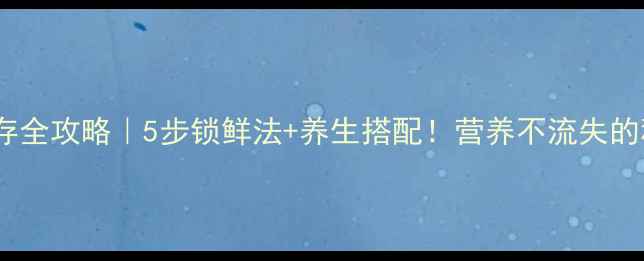 新鲜牛肉保存全攻略5步锁鲜法养生搭配营养不流失的秘诀大公开