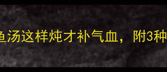 春季必喝生鱼汤这样炖才补气血附3种养生吃法禁忌