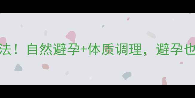 最全养生避孕法自然避孕体质调理避孕也能养出好气血