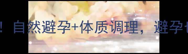 图片 🔥最全养生避孕法！自然避孕+体质调理，避孕也能养出好气血✨1
