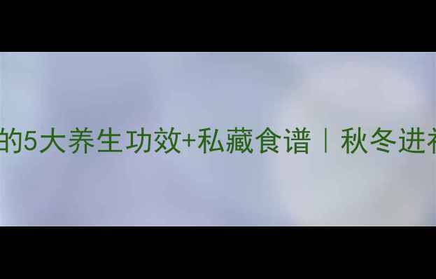 板栗煲汤的5大养生功效私藏食谱秋冬进补必看