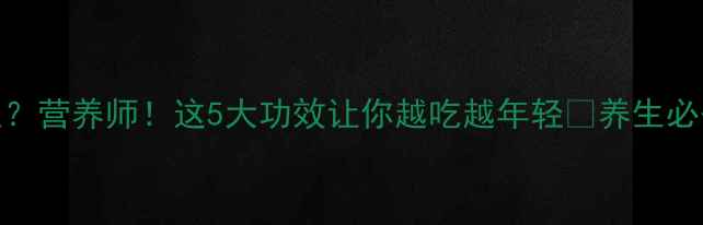 图片 🔥查肉是什么？营养师！这5大功效让你越吃越年轻🌿养生必备食材全攻略