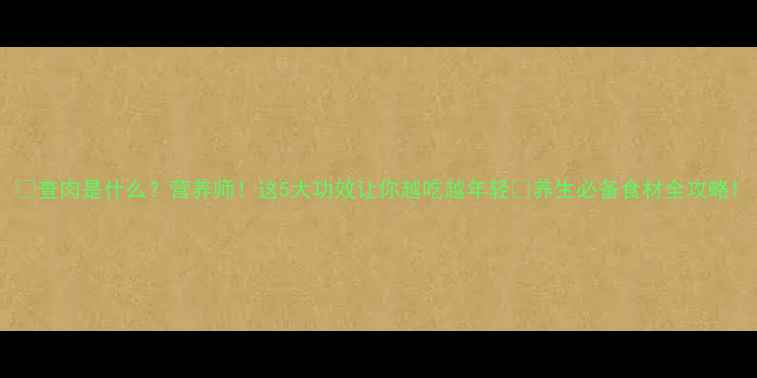 图片 🔥查肉是什么？营养师！这5大功效让你越吃越年轻🌿养生必备食材全攻略1