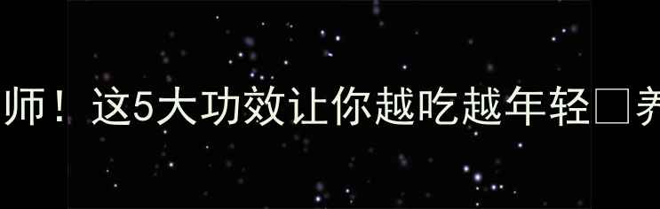 查肉是什么营养师这5大功效让你越吃越年轻养生必备食材全攻略