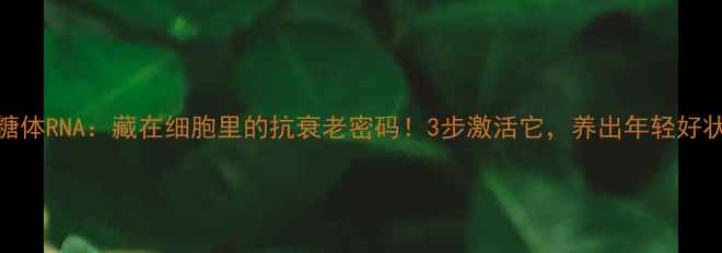 核糖体RNA藏在细胞里的抗衰老密码3步激活它养出年轻好状态