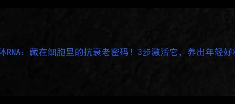 图片 🔥核糖体RNA：藏在细胞里的抗衰老密码！3步激活它，养出年轻好状态🔥2