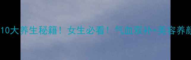 母蚕蛾的10大养生秘籍女生必看气血双补美容养颜全攻略