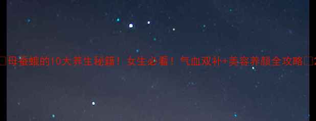 图片 🔥母蚕蛾的10大养生秘籍！女生必看！气血双补+美容养颜全攻略✨2