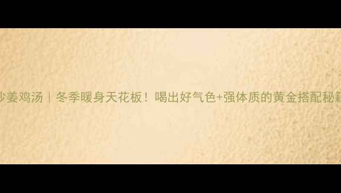 图片 🔥沙姜鸡汤｜冬季暖身天花板！喝出好气色+强体质的黄金搭配秘籍✨