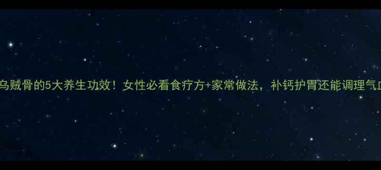 图片 🔥炒乌贼骨的5大养生功效！女性必看食疗方+家常做法，补钙护胃还能调理气血✨2