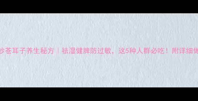 图片 🔥炒苍耳子养生秘方｜祛湿健脾防过敏，这5种人群必吃！附详细做法