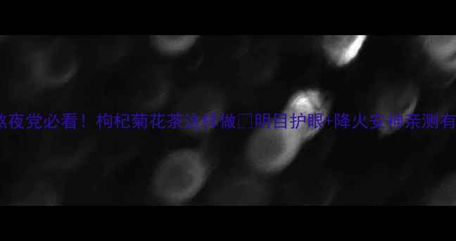 图片 🔥熬夜党必看！枸杞菊花茶这样做🔥明目护眼+降火安神亲测有效1