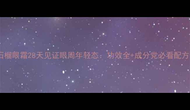 图片 🔥熬夜党必看！红石榴眼霜28天见证眼周年轻态：功效全+成分党必看配方表+实测对比报告✨