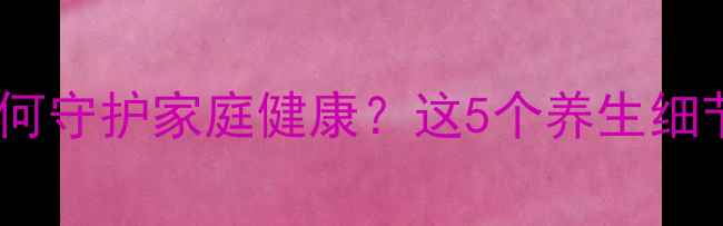 燃气报警器如何守护家庭健康这5个养生细节让你远离危险